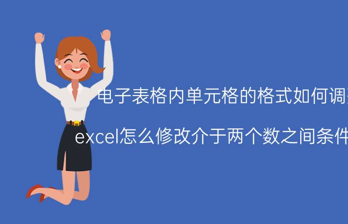 电子表格内单元格的格式如何调整 excel怎么修改介于两个数之间条件格式？